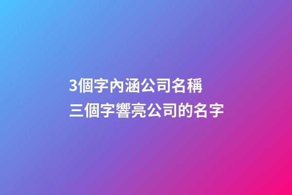 3個字內涵公司名稱 三個字響亮公司的名字